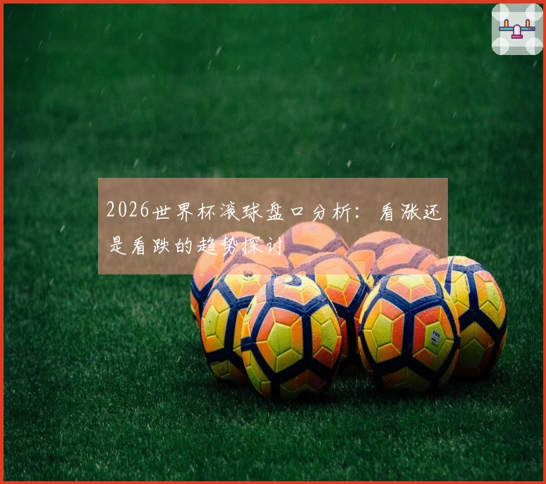 2026世界杯滚球盘口分析：看涨还是看跌的趋势探讨