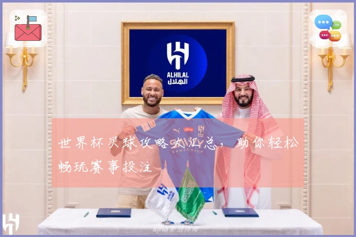 世界杯买球攻略大汇总，助你轻松畅玩赛事投注