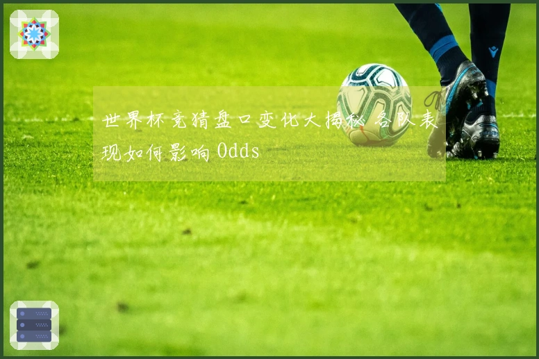 世界杯竞猜盘口变化大揭秘 各队表现如何影响 Odds