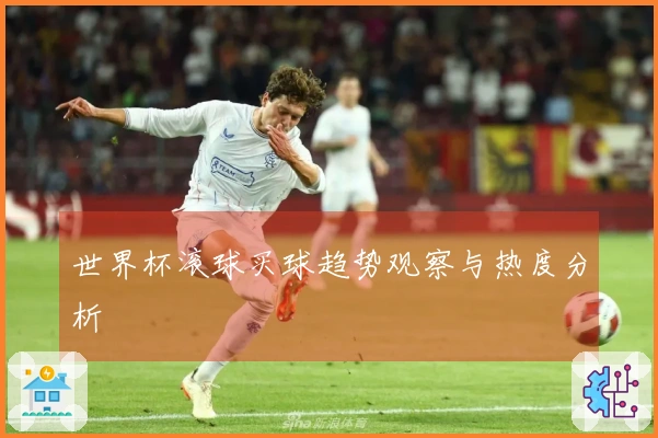 世界杯滚球买球趋势观察与热度分析