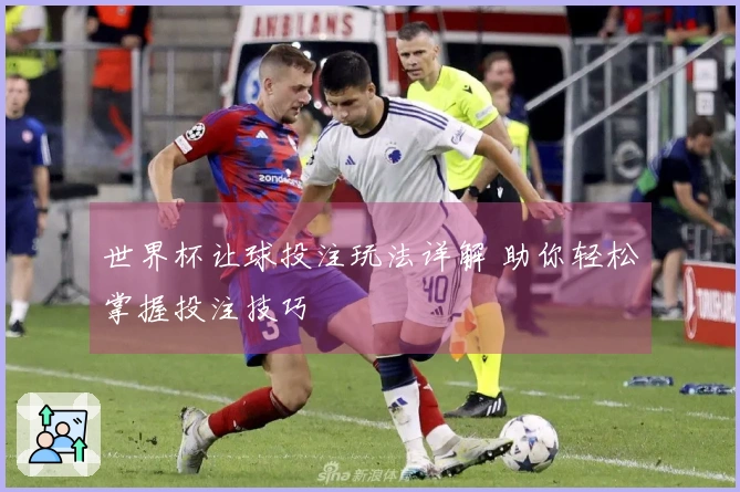 世界杯让球投注玩法详解 助你轻松掌握投注技巧