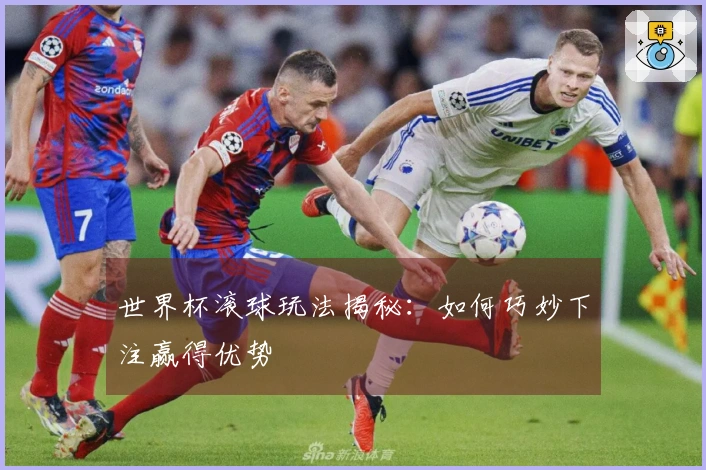 世界杯滚球玩法揭秘：如何巧妙下注赢得优势